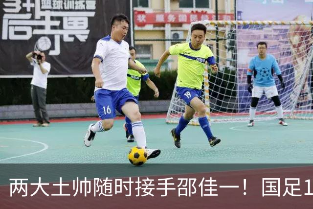 两大土帅随时接手邵佳一！国足11月再掉链子，总局不会客气了！已无关乎大连能否夺冠