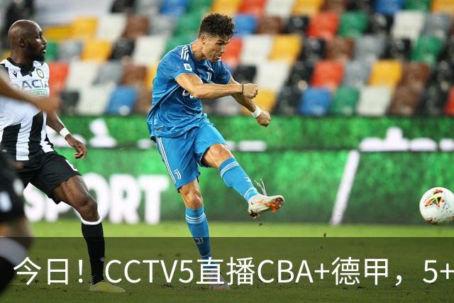 今日！CCTV5直播CBA+德甲，5+转英超，CCTV16转中超，网络转大连英博+鲲城+可为+NBA等