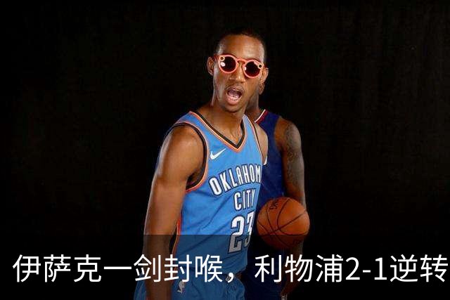 伊萨克一剑封喉，利物浦2-1逆转英超第4，避免2连败