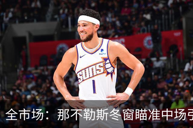 全市场：那不勒斯冬窗瞄准中场引援，锋线盯上蒙扎射手瓦雷拉