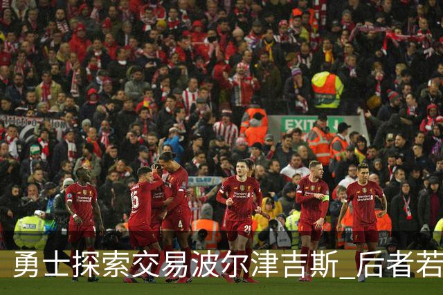 勇士探索交易波尔津吉斯 后者若无法康复可能退役