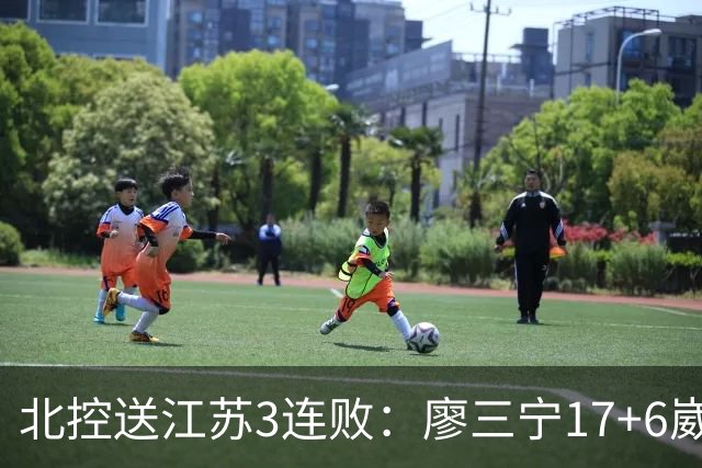 北控送江苏3连败：廖三宁17+6崴脚惊魂 沈梓捷3000篮板里程碑