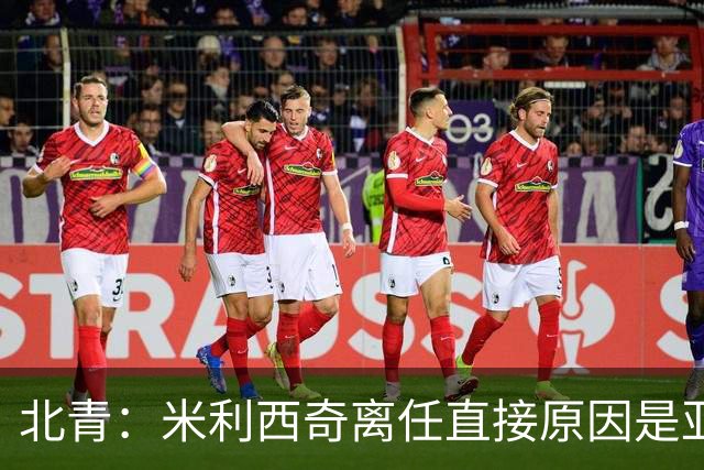 北青：米利西奇离任直接原因是亚运成绩；王军是理想新帅候选