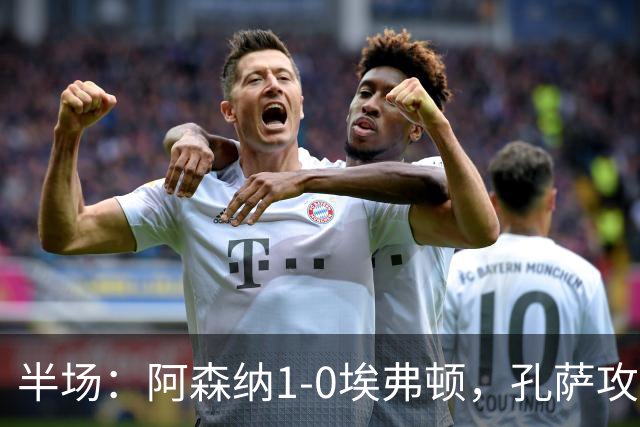 半场：阿森纳1-0埃弗顿，孔萨攻入加盟处子球，马杜埃凯造险