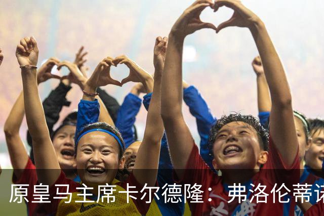 原皇马主席卡尔德隆：弗洛伦蒂诺不是我当年认识的那个他了