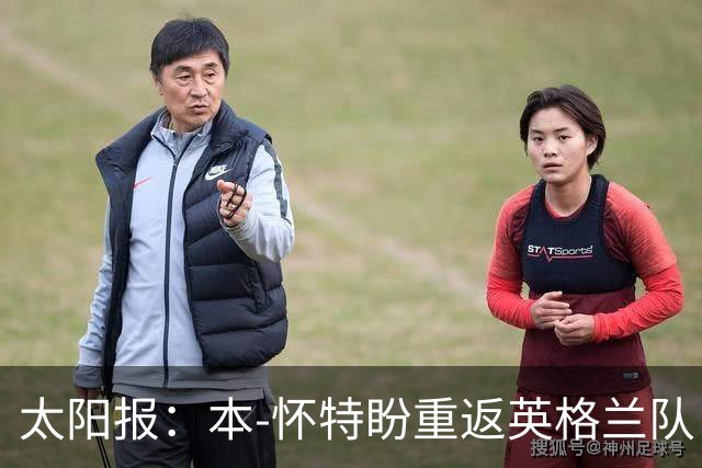 太阳报：本-怀特盼重返英格兰队，入选会非常高兴