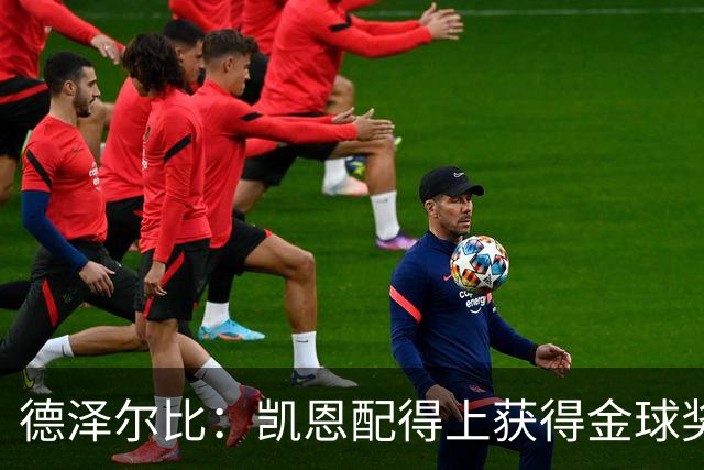 德泽尔比：凯恩配得上获得金球奖，他是极其全面的全能型球员