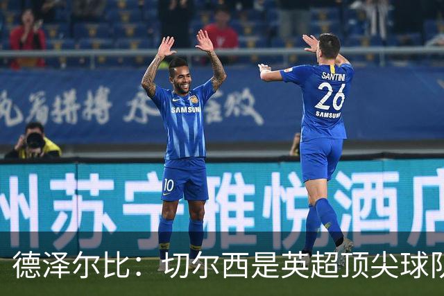德泽尔比：切尔西是英超顶尖球队，但我们具备赢得胜利的品质
