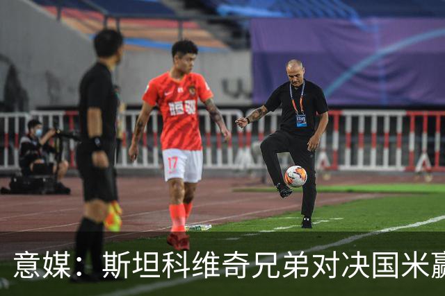 意媒：斯坦科维奇兄弟对决国米赢球，门将哥哥发挥更胜一筹