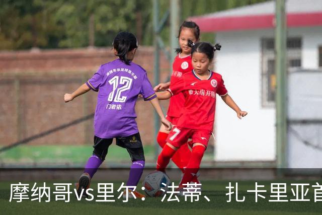 摩纳哥vs里尔：法蒂、扎卡里亚首发，埃唐-姆巴佩、夸西出战