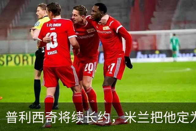 普利西奇将续长约，米兰把他定为建队核心