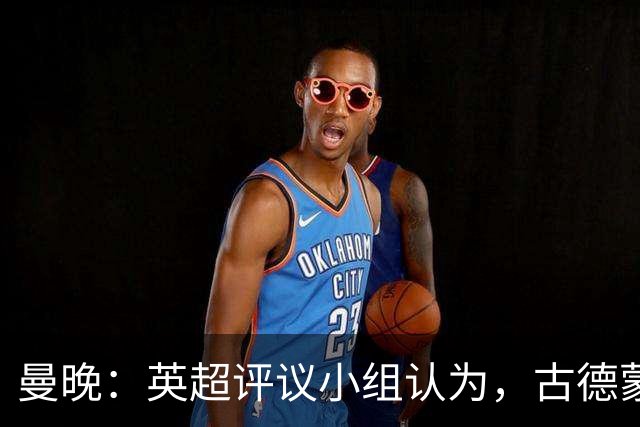 曼晚：英超评议小组认为，古德蒙松踩到桑托斯脚踝未染红判罚正确