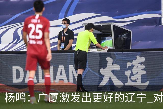 杨鸣：广厦激发出更好的辽宁 对浙江要弱克强