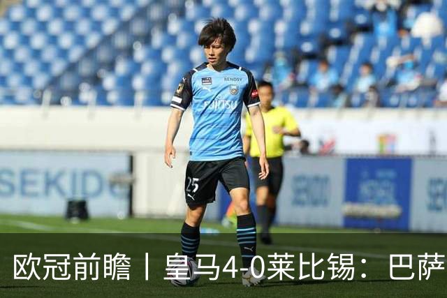 欧冠前瞻丨皇马4-0莱比锡：巴萨赛季首败，穆里尼奥更有信心了