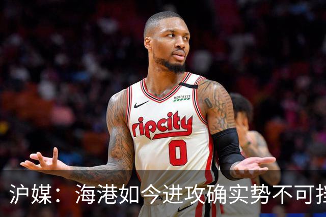 沪媒：海港如今进攻确实势不可挡，安佩姆从“水货”变“大腿”