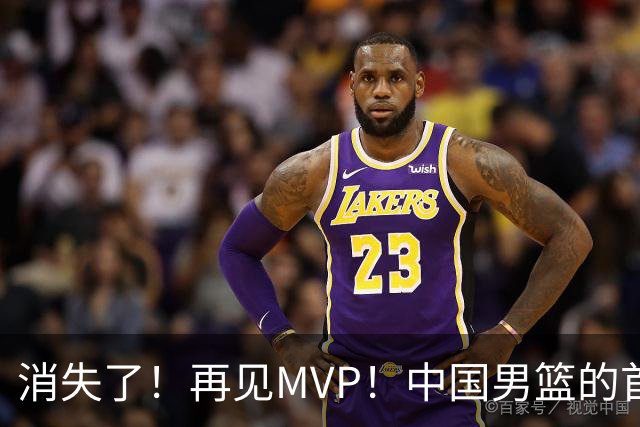消失了！再见MVP！中国男篮的首发核心后卫