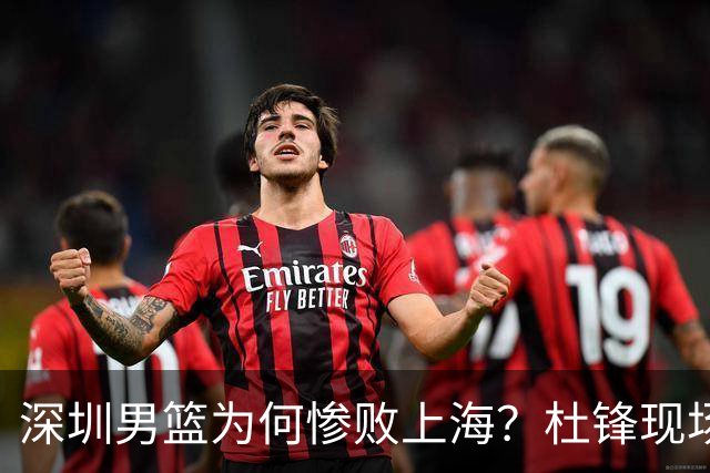 深圳男篮为何惨败上海？杜锋现场解说，顾全首秀34分惨败藏着啥？