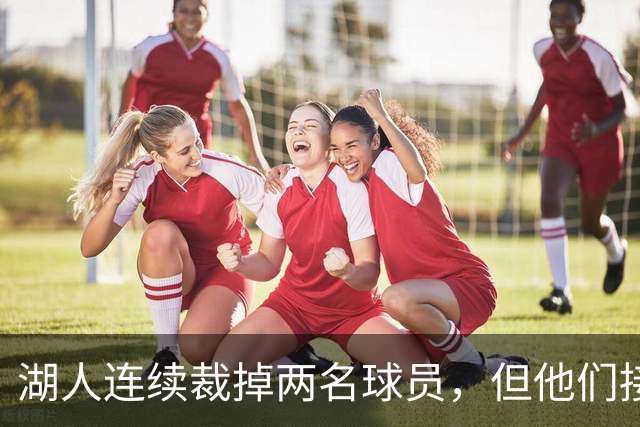湖人连续裁掉两名球员，但他们接下来还得再至少进行一笔操作？