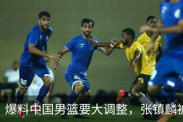 爆料中国男篮要大调整，张镇麟被称亚洲第一小前锋，帮郭士强晋级