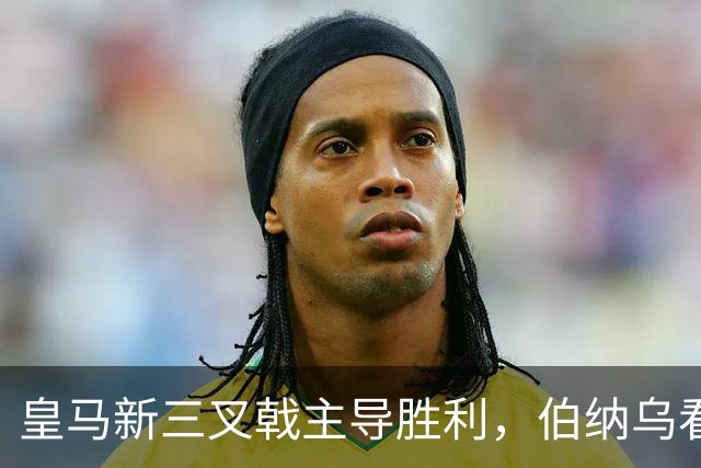 皇马新三叉戟主导胜利，伯纳乌看台怒骂特瓦斯