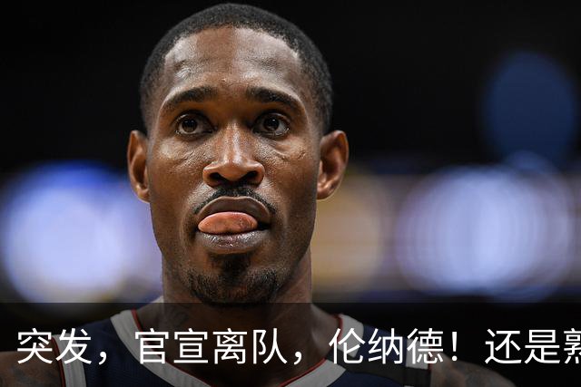 突发，官宣离队，伦纳德！还是熟悉的配方……