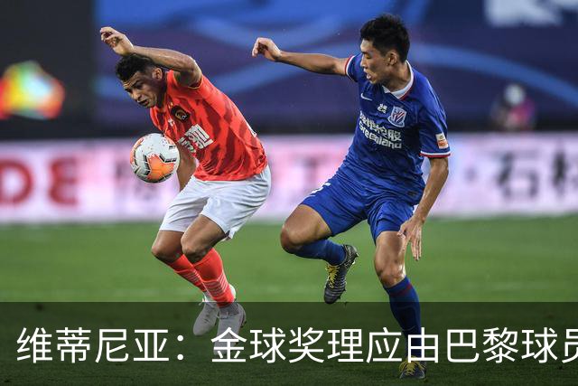 维蒂尼亚：金球奖理应由巴黎球员获得 面对亚马尔谈不上“害怕”