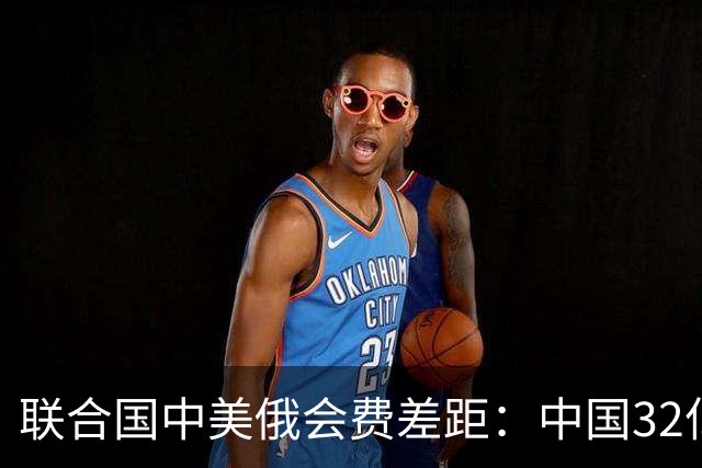 联合国中美俄会费差距：中国32亿，俄3.5亿，美国不仅最多还欠费