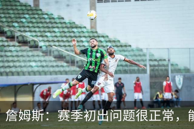 詹姆斯：赛季初出问题很正常，能解决才是好球队