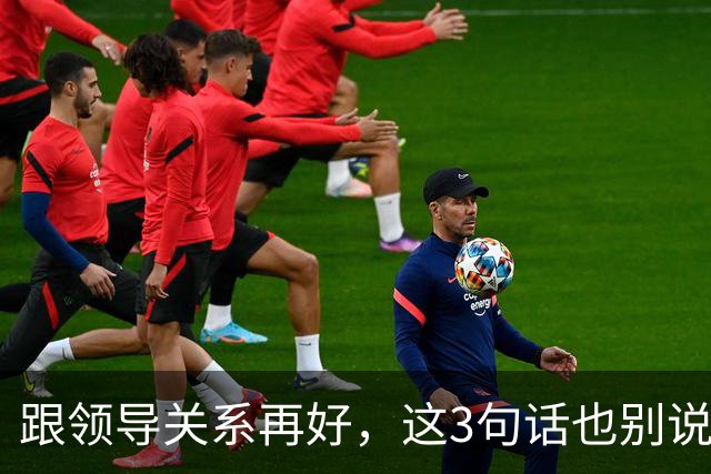 跟领导关系再好，这3句话也别说：说了就是给自己埋雷