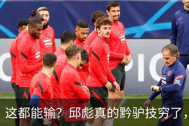 这都能输？邱彪真的黔驴技穷了，山东让他下课吧，真没啥可留恋的