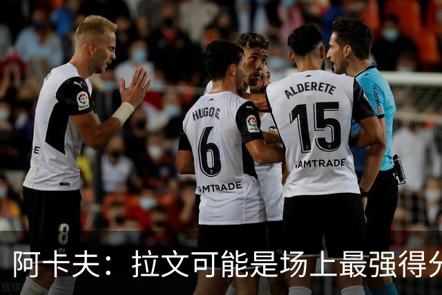 阿卡夫：拉文可能是场上最强得分手 我真希望拥有他的运动能力