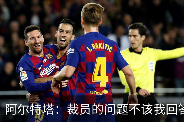 阿尔特塔：裁员的问题不该我回答！442：阿森纳等豪门有意孔德！