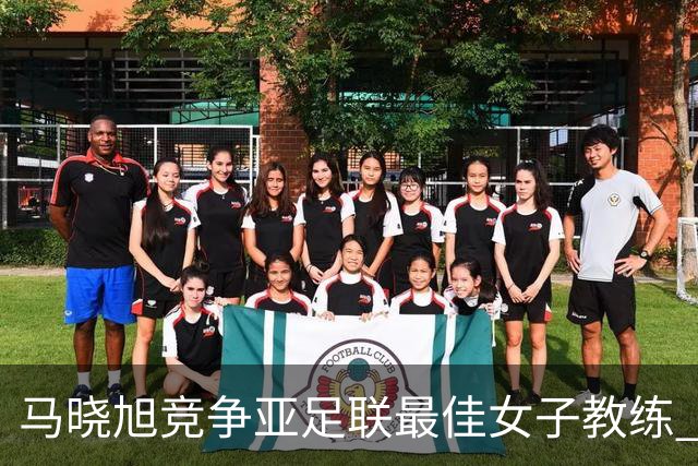 马晓旭竞争亚足联最佳女子教练 中国足协获会员协会钻石奖提名