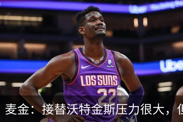 麦金：接替沃特金斯压力很大，但雅克松给球队带来了新的活力