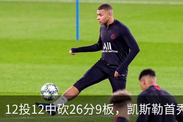 12投12中砍26分9板，凯斯勒首秀：上场前有点紧张