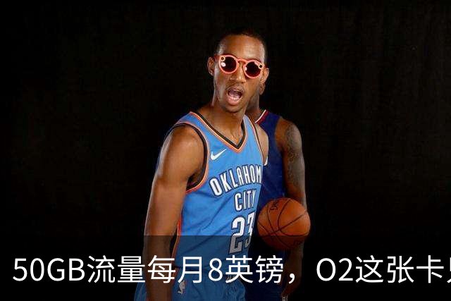 50GB流量每月8英镑，O2这张卡只在线卖